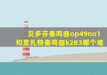 贝多芬奏鸣曲op49no1和莫扎特奏鸣曲k283哪个难