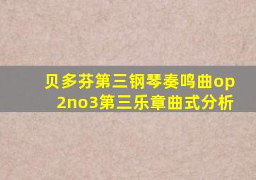 贝多芬第三钢琴奏鸣曲op2no3第三乐章曲式分析