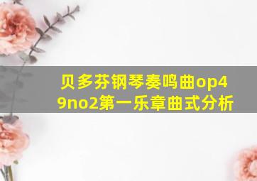 贝多芬钢琴奏鸣曲op49no2第一乐章曲式分析