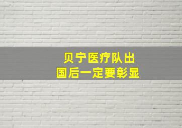 贝宁医疗队出国后一定要彰显