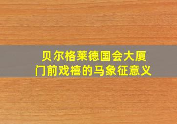 贝尔格莱德国会大厦门前戏禧的马象征意义