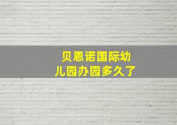 贝恩诺国际幼儿园办园多久了