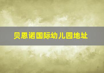 贝恩诺国际幼儿园地址