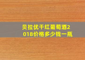 贝拉优干红葡萄酒2018价格多少钱一瓶