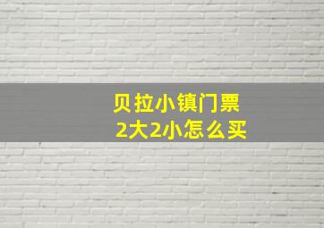 贝拉小镇门票2大2小怎么买