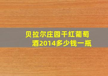 贝拉尔庄园干红葡萄酒2014多少钱一瓶