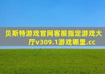 贝斯特游戏官网客服指定游戏大厅v309.1游戏哪里.cc