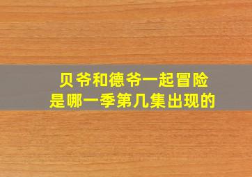 贝爷和德爷一起冒险是哪一季第几集出现的