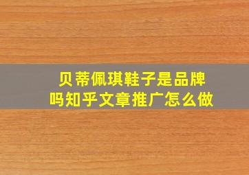 贝蒂佩琪鞋子是品牌吗知乎文章推广怎么做