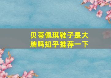 贝蒂佩琪鞋子是大牌吗知乎推荐一下