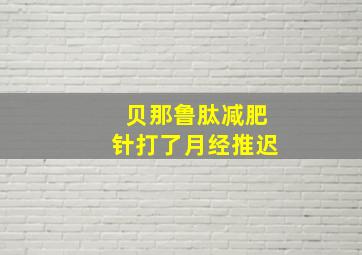 贝那鲁肽减肥针打了月经推迟