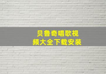 贝鲁奇唱歌视频大全下载安装