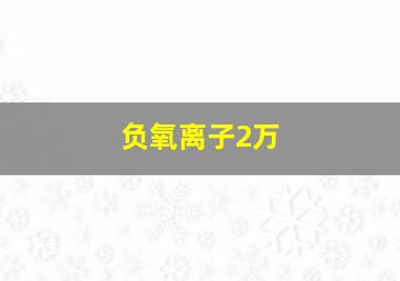 负氧离子2万