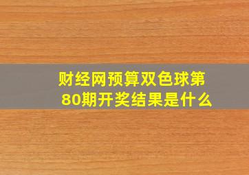 财经网预算双色球第80期开奖结果是什么