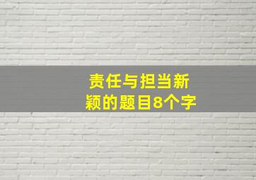 责任与担当新颖的题目8个字