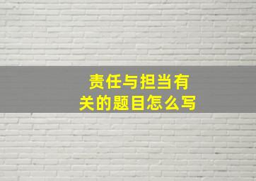 责任与担当有关的题目怎么写