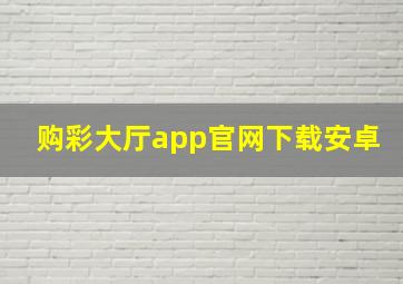 购彩大厅app官网下载安卓