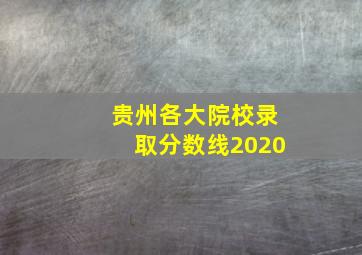 贵州各大院校录取分数线2020