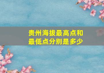 贵州海拔最高点和最低点分别是多少