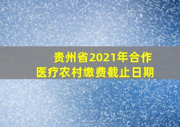 贵州省2021年合作医疗农村缴费截止日期