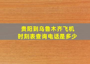 贵阳到乌鲁木齐飞机时刻表查询电话是多少