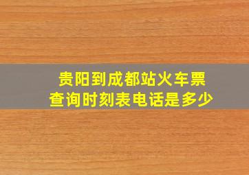 贵阳到成都站火车票查询时刻表电话是多少