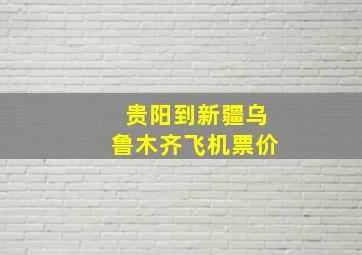 贵阳到新疆乌鲁木齐飞机票价