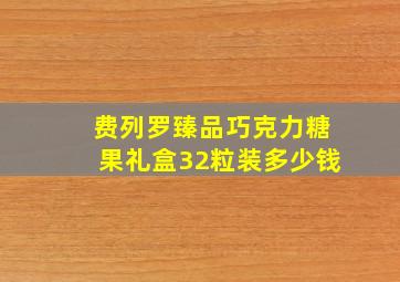 费列罗臻品巧克力糖果礼盒32粒装多少钱