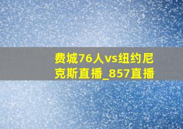 费城76人vs纽约尼克斯直播_857直播