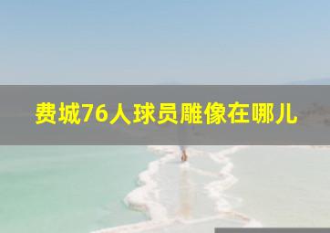 费城76人球员雕像在哪儿