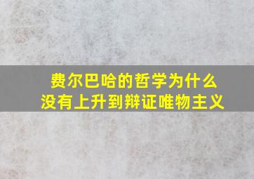 费尔巴哈的哲学为什么没有上升到辩证唯物主义