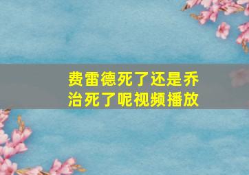 费雷德死了还是乔治死了呢视频播放