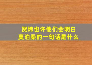 贺炜也许他们会明白莫泊桑的一句话是什么