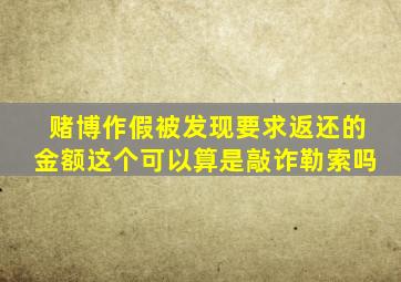 赌博作假被发现要求返还的金额这个可以算是敲诈勒索吗