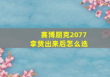 赛博朋克2077拿货出来后怎么选