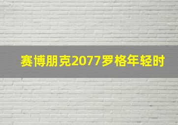 赛博朋克2077罗格年轻时