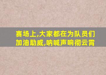 赛场上,大家都在为队员们加油助威,呐喊声响彻云霄