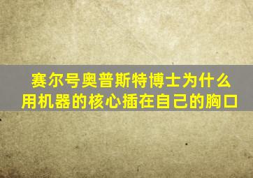 赛尔号奥普斯特博士为什么用机器的核心插在自己的胸口