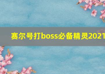 赛尔号打boss必备精灵2021