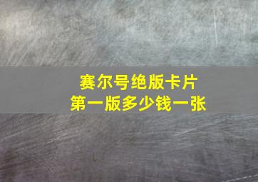 赛尔号绝版卡片第一版多少钱一张