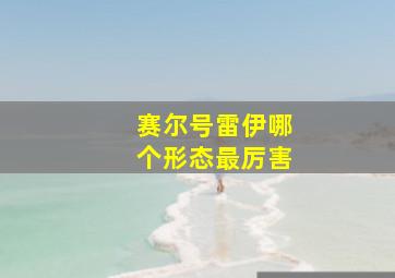 赛尔号雷伊哪个形态最厉害