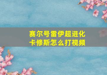 赛尔号雷伊超进化卡修斯怎么打视频