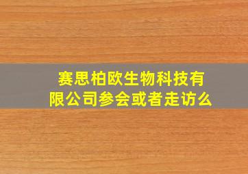 赛思柏欧生物科技有限公司参会或者走访么