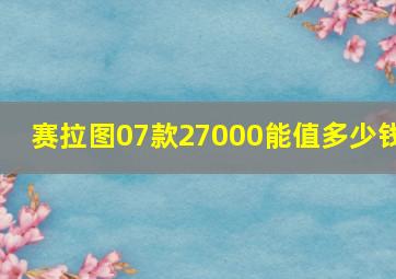 赛拉图07款27000能值多少钱