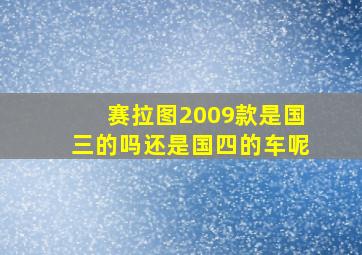 赛拉图2009款是国三的吗还是国四的车呢