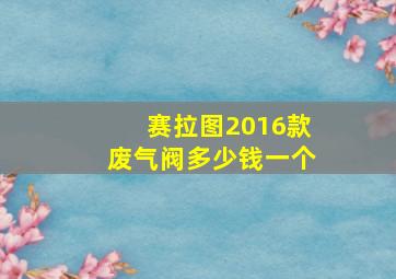 赛拉图2016款废气阀多少钱一个