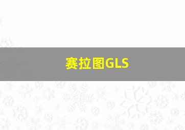 赛拉图GLS