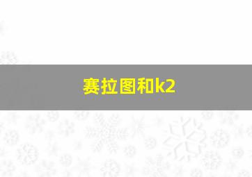 赛拉图和k2