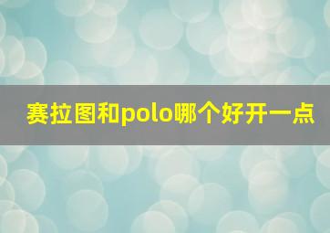 赛拉图和polo哪个好开一点