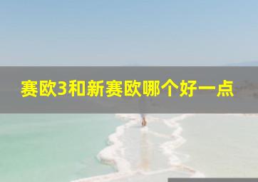 赛欧3和新赛欧哪个好一点